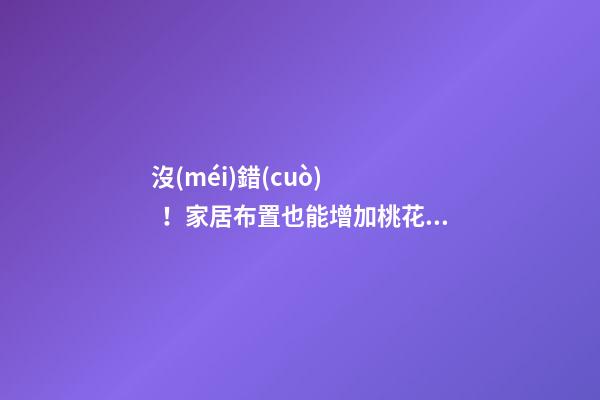 沒(méi)錯(cuò)！家居布置也能增加桃花運(yùn)！